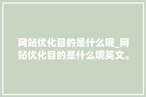 网站优化目的是什么呢_网站优化目的是什么呢英文。 百度SEO 网站优化目的是什么呢_网站优化目的是什么呢英文。 网站优化目的是什么呢_网站优化目的是什么呢英文。 百度SEO