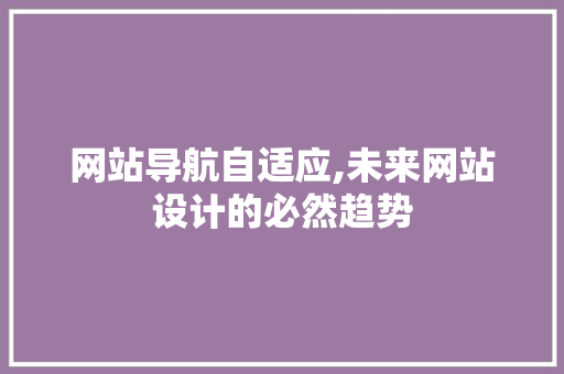 网站导航自适应,未来网站设计的必然趋势