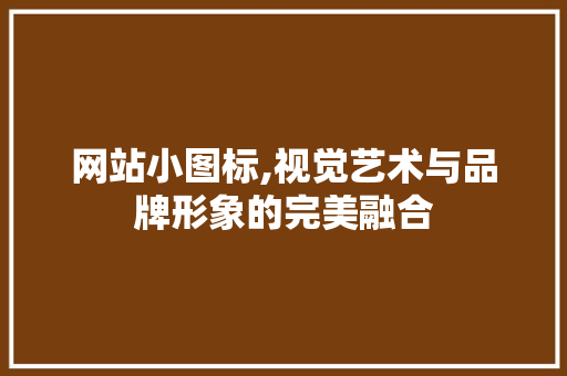 网站小图标,视觉艺术与品牌形象的完美融合