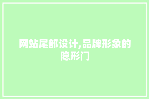 网站尾部设计,品牌形象的隐形门
