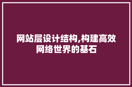 网站层设计结构,构建高效网络世界的基石