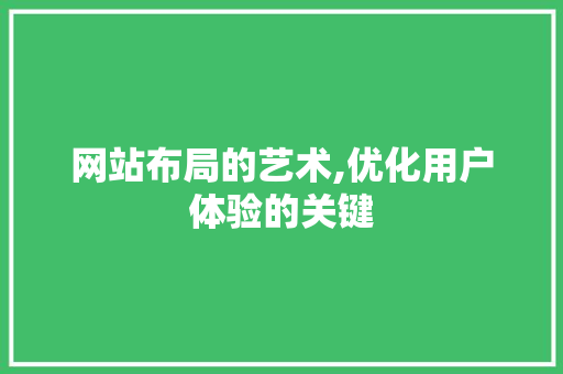 网站布局的艺术,优化用户体验的关键