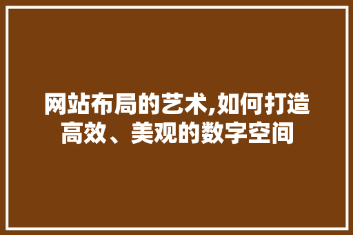 网站布局的艺术,如何打造高效、美观的数字空间