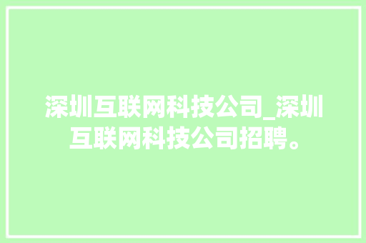 深圳互联网科技公司_深圳互联网科技公司招聘。 深圳互联网科技公司_深圳互联网科技公司招聘。 网站建设公司