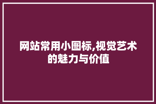 网站常用小图标,视觉艺术的魅力与价值
