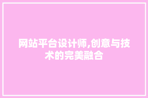 网站平台设计师,创意与技术的完美融合