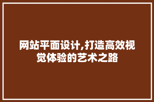 网站平面设计,打造高效视觉体验的艺术之路