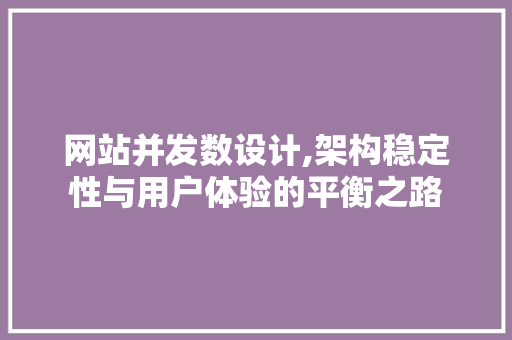 网站并发数设计,架构稳定性与用户体验的平衡之路