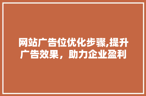 网站广告位优化步骤,提升广告效果，助力企业盈利