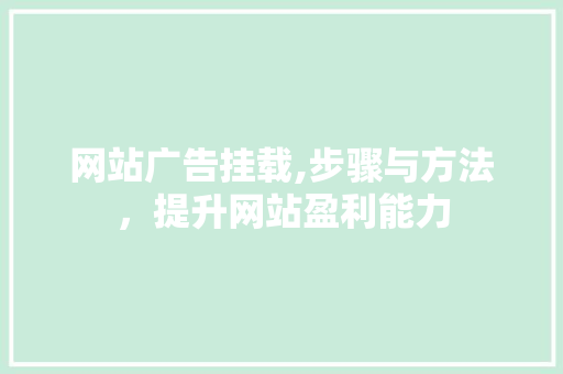 网站广告挂载,步骤与方法，提升网站盈利能力