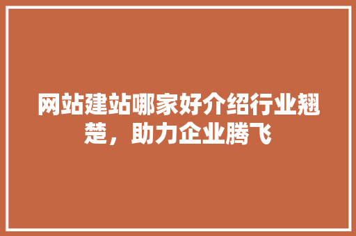 网站建站哪家好介绍行业翘楚，助力企业腾飞