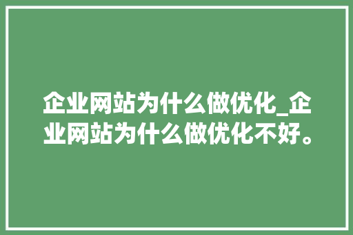 企业网站为什么做优化_企业网站为什么做优化不好。 搜狗SEO 企业网站为什么做优化_企业网站为什么做优化不好。 企业网站为什么做优化_企业网站为什么做优化不好。 搜狗SEO
