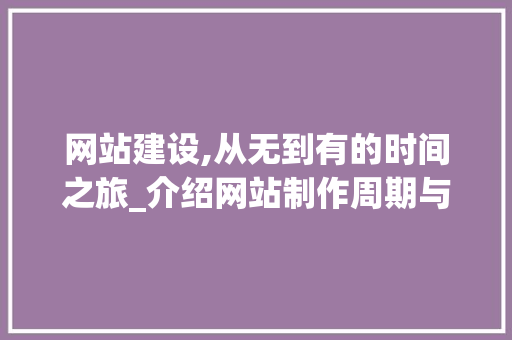 网站建设,从无到有的时间之旅_介绍网站制作周期与关键要素