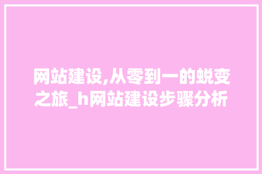 网站建设,从零到一的蜕变之旅_h网站建设步骤分析