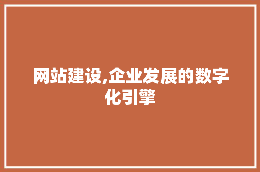 网站建设,企业发展的数字化引擎 网站建设,企业发展的数字化引擎 SEO关键词