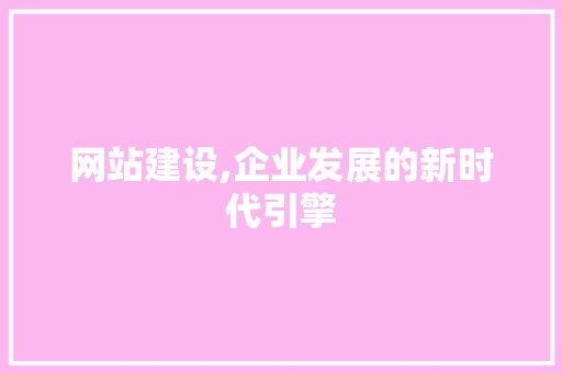 网站建设,企业发展的新时代引擎