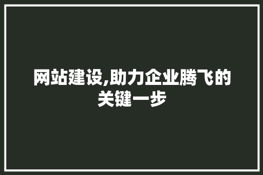 网站建设,助力企业腾飞的关键一步 网站建设,助力企业腾飞的关键一步 必应SEO