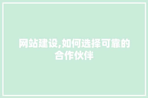 网站建设,如何选择可靠的合作伙伴 网站建设,如何选择可靠的合作伙伴 SEO关键词