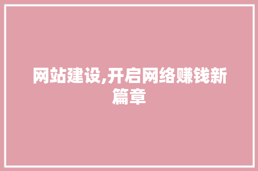 网站建设,开启网络赚钱新篇章