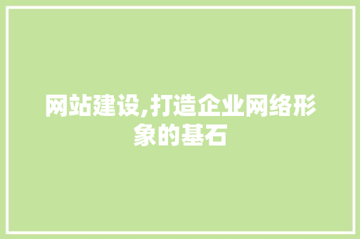 网站建设,打造企业网络形象的基石 网站建设,打造企业网络形象的基石 SEO关键词