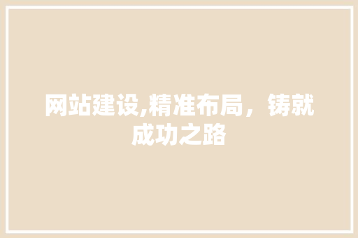 网站建设,精准布局，铸就成功之路