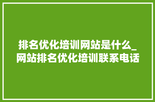 排名优化培训网站是什么_网站排名优化培训联系电话。 百度SEO 排名优化培训网站是什么_网站排名优化培训联系电话。 排名优化培训网站是什么_网站排名优化培训联系电话。 百度SEO