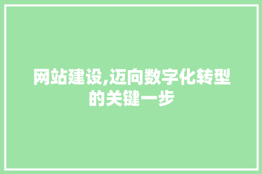 网站建设,迈向数字化转型的关键一步