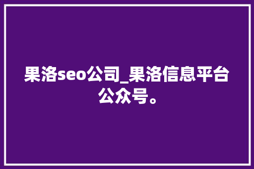 果洛seo公司_果洛信息平台公众号。 网站建设公司 果洛seo公司_果洛信息平台公众号。 果洛seo公司_果洛信息平台公众号。 网站建设公司