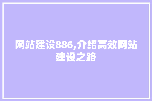 网站建设886,介绍高效网站建设之路 网站建设886,介绍高效网站建设之路 百度SEO