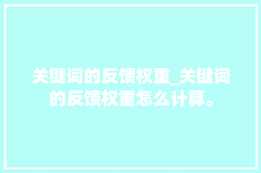 关键词的反馈权重_关键词的反馈权重怎么计算。 关键词的反馈权重_关键词的反馈权重怎么计算。 SEO关键词