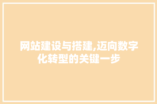 网站建设与搭建,迈向数字化转型的关键一步 网站建设与搭建,迈向数字化转型的关键一步 搜狗SEO
