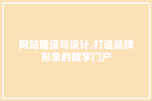 网站建设与设计,打造品牌形象的数字门户