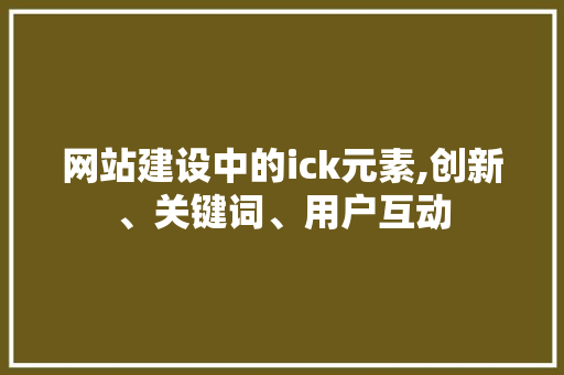 网站建设中的ick元素,创新、关键词、用户互动
