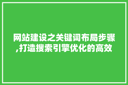 网站建设之关键词布局步骤,打造搜索引擎优化的高效路径