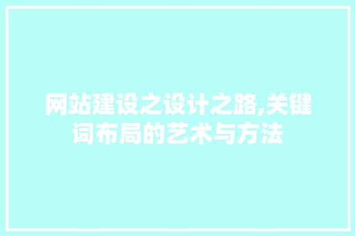 网站建设之设计之路,关键词布局的艺术与方法