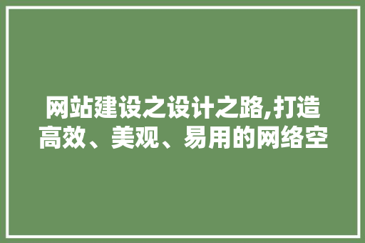 网站建设之设计之路,打造高效、美观、易用的网络空间 网站建设之设计之路,打造高效、美观、易用的网络空间 SEO关键词