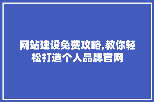 网站建设免费攻略,教你轻松打造个人品牌官网 网站建设免费攻略,教你轻松打造个人品牌官网 必应SEO