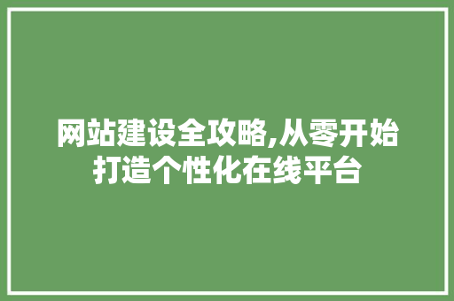 网站建设全攻略,从零开始打造个性化在线平台