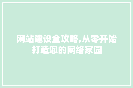 网站建设全攻略,从零开始打造您的网络家园