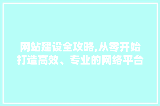 网站建设全攻略,从零开始打造高效、专业的网络平台 网站建设全攻略,从零开始打造高效、专业的网络平台 网站建设公司