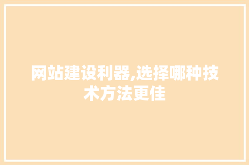 网站建设利器,选择哪种技术方法更佳 网站建设利器,选择哪种技术方法更佳 神马SEO