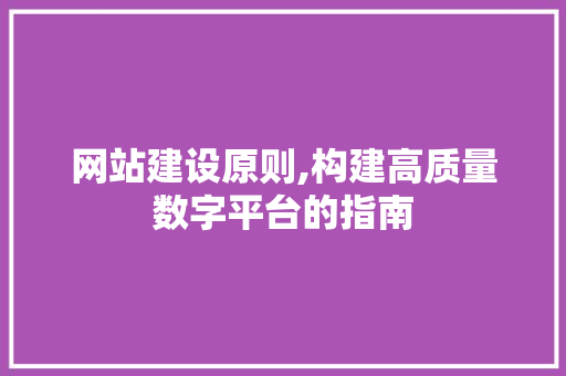 网站建设原则,构建高质量数字平台的指南