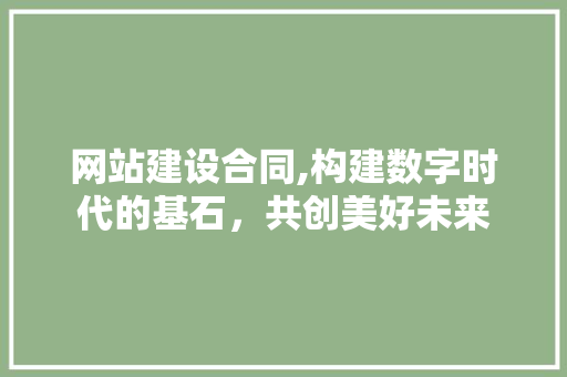 网站建设合同,构建数字时代的基石，共创美好未来