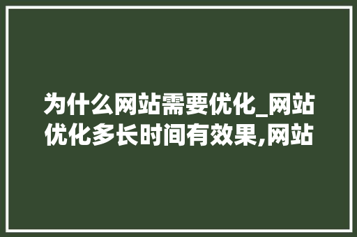 为什么网站需要优化_网站优化多长时间有效果,网站优化为什么没效果。 为什么网站需要优化_网站优化多长时间有效果,网站优化为什么没效果。 神马SEO