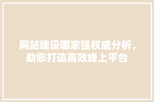 网站建设哪家强权威分析，助您打造高效线上平台