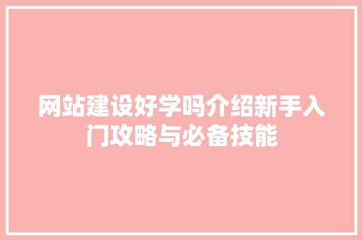 网站建设好学吗介绍新手入门攻略与必备技能
