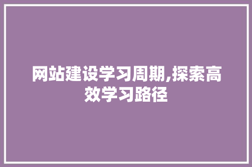 网站建设学习周期,探索高效学习路径