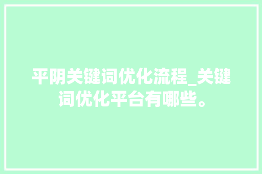 平阴关键词优化流程_关键词优化平台有哪些。 平阴关键词优化流程_关键词优化平台有哪些。 SEO关键词