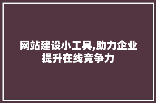 网站建设小工具,助力企业提升在线竞争力 网站建设小工具,助力企业提升在线竞争力 SEO关键词