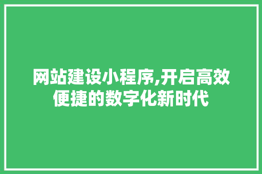 网站建设小程序,开启高效便捷的数字化新时代 网站建设小程序,开启高效便捷的数字化新时代 搜狗SEO